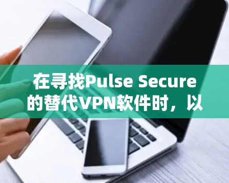 在寻找Pulse Secure的替代VPN软件时,以下是根据需求和特点整理的推荐 在寻找Pulse Secure的替代VPN软件时,以下是根据需求和特点整理的推荐