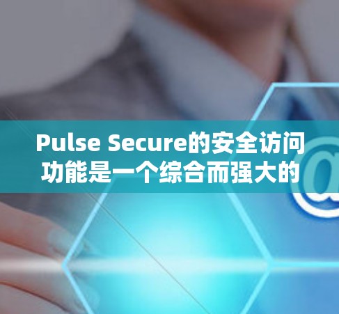 Pulse Secure的安全访问功能是一个综合而强大的解决方案,旨在为企业提供全面的网络安全管理。以下是对其安全访问功能的详细分析 Pulse Secure的安全访问功能是一个综合而强大的解决方案,旨在为企业提供全面的网络安全管理。以下是对其安全访问功能的详细分析