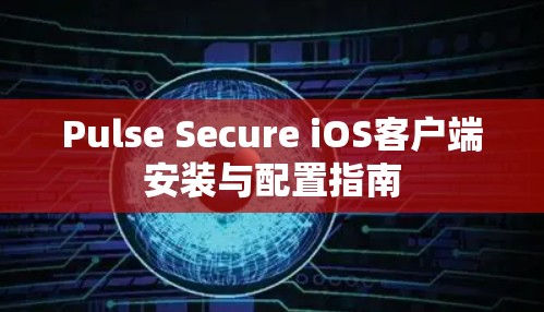 Pulse Secure iOS客户端安装与配置指南