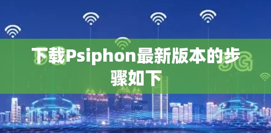 下载Psiphon最新版本的步骤如下