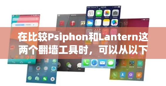 在比较Psiphon和Lantern这两个翻墙工具时，可以从以下几个方面进行分析