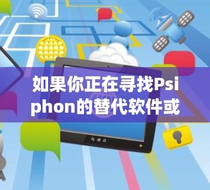 如果你正在寻找Psiphon的替代软件或VPN工具，可以考虑以下几款知名的VPN服务和工具，它们都能帮助你解锁网络限制、保护隐私或访问受限的网站。以下是一些推荐和比较