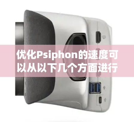 优化Psiphon的速度可以从以下几个方面进行调整