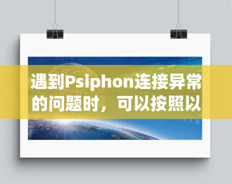 遇到Psiphon连接异常的问题时，可以按照以下步骤进行排查和解决