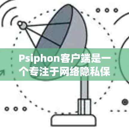 Psiphon客户端是一个专注于网络隐私保护的工具，它可以帮助用户在互联网上保持匿名，保护个人信息不被泄露。以下是关于Psiphon客户端的一些详细信息和使用指南