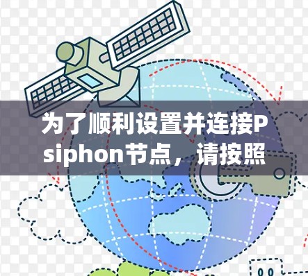为了顺利设置并连接Psiphon节点，请按照以下步骤操作