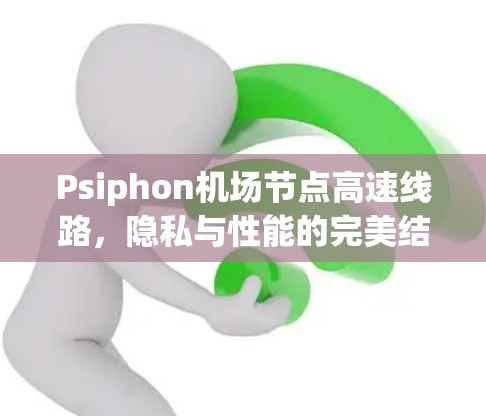 Psiphon机场节点高速线路,隐私与性能的完美结合 Psiphon机场节点高速线路,隐私与性能的完美结合