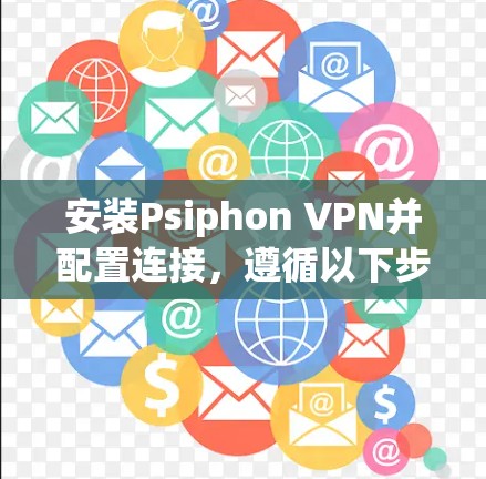 安装Psiphon VPN并配置连接,遵循以下步骤 安装Psiphon VPN并配置连接,遵循以下步骤