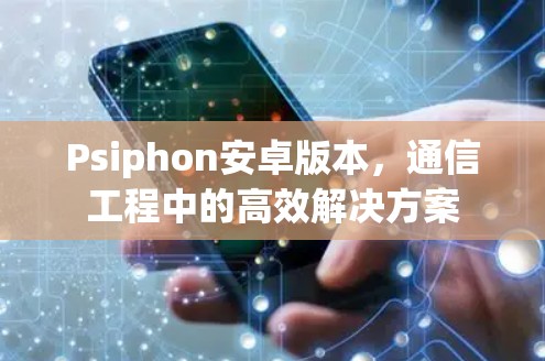 Psiphon安卓版本，通信工程中的高效解决方案