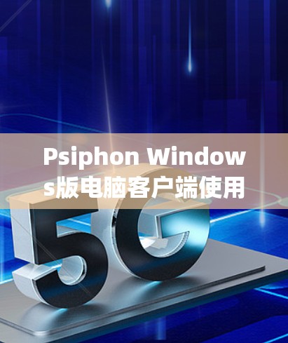 Psiphon Windows版电脑客户端使用教程