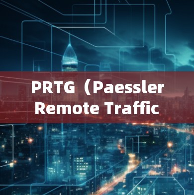 PRTG（Paessler Remote Traffic Generator）的最新版本信息如下