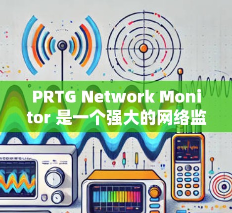 PRTG Network Monitor 是一个强大的网络监控工具，帮助用户实时监控网络设备和应用程序的性能。以下是使用PRTG的分步指南，适合新手