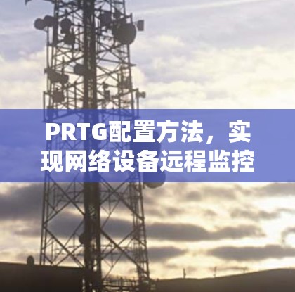 PRTG配置方法，实现网络设备远程监控
