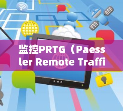 监控PRTG(Paessler Remote Traffic Generator)服务器的性能和状态对于确保其稳定性和安全性至关重要。以下是监控PRTG服务器的一些关键步骤和建议 监控PRTG(Paessler Remote Traffic Generator)服务器的性能和状态对于确保其稳定性和安全性至关重要。以下是监控PRTG服务器的一些关键步骤和建议