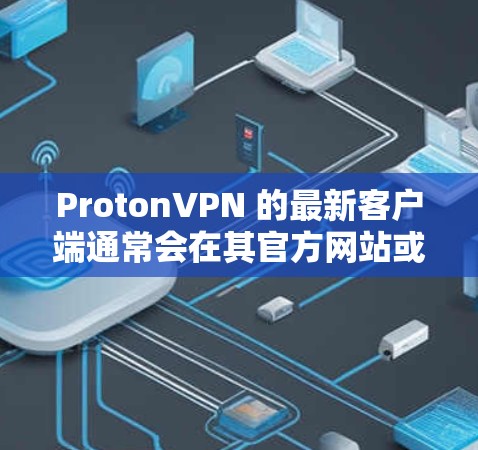 ProtonVPN 的最新客户端通常会在其官方网站或应用商店发布最新版本。为了获取最新客户端,请按照以下步骤操作 ProtonVPN 的最新客户端通常会在其官方网站或应用商店发布最新版本。为了获取最新客户端,请按照以下步骤操作