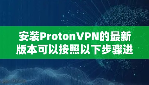 安装ProtonVPN的最新版本可以按照以下步骤进行 安装ProtonVPN的最新版本可以按照以下步骤进行