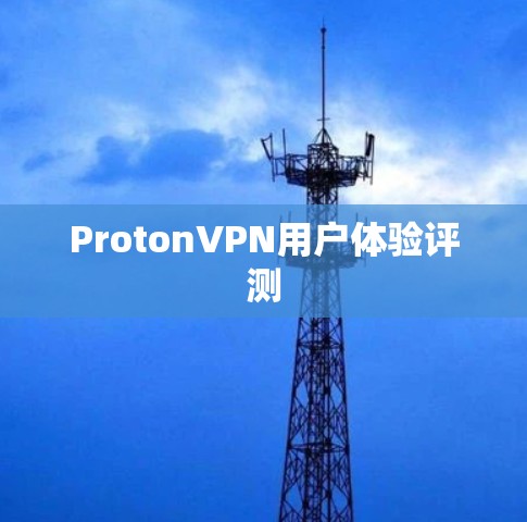 ProtonVPN用户体验评测 ProtonVPN用户体验评测