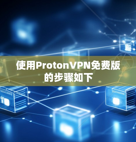 使用ProtonVPN免费版的步骤如下