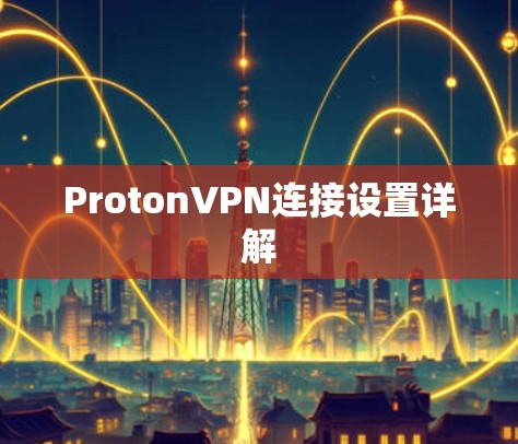 ProtonVPN连接设置详解 ProtonVPN连接设置详解