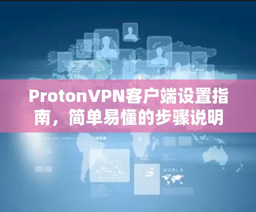 ProtonVPN客户端设置指南，简单易懂的步骤说明