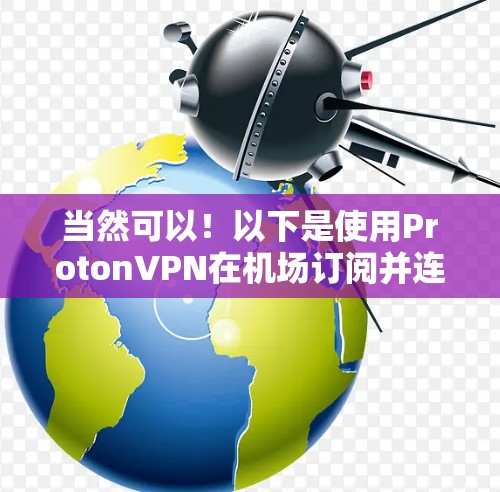 当然可以!以下是使用ProtonVPN在机场订阅并连接的详细教程 当然可以!以下是使用ProtonVPN在机场订阅并连接的详细教程