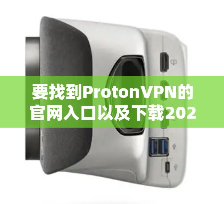 要找到ProtonVPN的官网入口以及下载2026高速VPN软件,请按照以下步骤操作 要找到ProtonVPN的官网入口以及下载2026高速VPN软件,请按照以下步骤操作