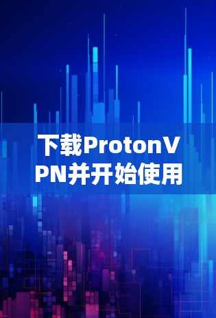 下载ProtonVPN并开始使用它,可以按照以下步骤进行 下载ProtonVPN并开始使用它,可以按照以下步骤进行
