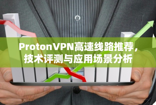 ProtonVPN高速线路推荐，技术评测与应用场景分析