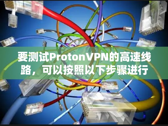 要测试ProtonVPN的高速线路，可以按照以下步骤进行