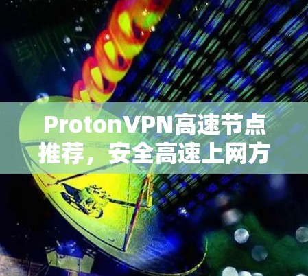 ProtonVPN高速节点推荐,安全高速上网方案 ProtonVPN高速节点推荐,安全高速上网方案