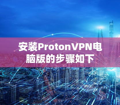 安装ProtonVPN电脑版的步骤如下