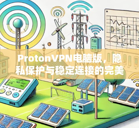ProtonVPN电脑版，隐私保护与稳定连接的完美融合