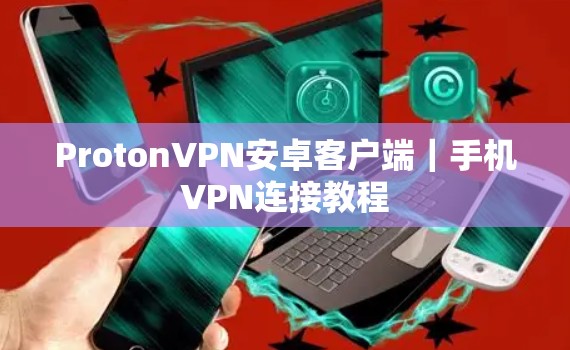 ProtonVPN安卓客户端｜手机VPN连接教程