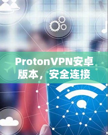 ProtonVPN安卓版本，安全连接的终极解决方案