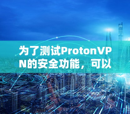 为了测试ProtonVPN的安全功能，可以按照以下步骤进行