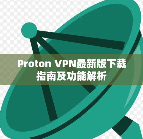 Proton VPN最新版下载指南及功能解析