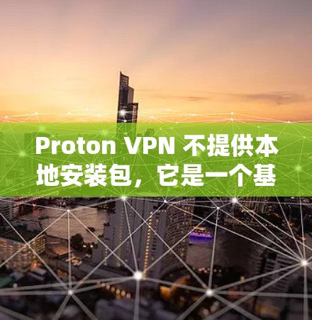 Proton VPN 不提供本地安装包，它是一个基于网页的服务，用户可以通过浏览器直接访问，不需要下载安装包。如果你需要使用Proton VPN，可以按照以下步骤操作