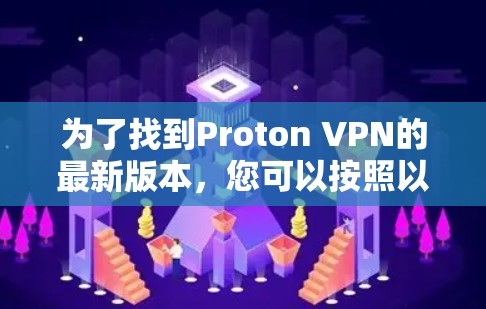 为了找到Proton VPN的最新版本，您可以按照以下步骤操作