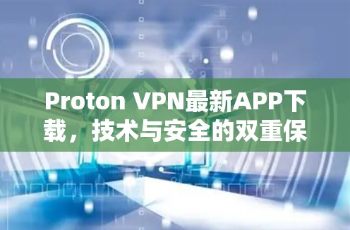 Proton VPN最新APP下载，技术与安全的双重保障
