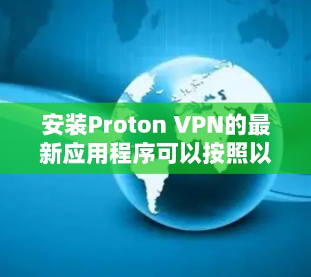 安装Proton VPN的最新应用程序可以按照以下步骤进行