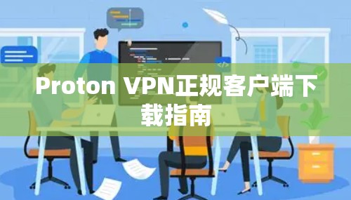 Proton VPN正规客户端下载指南