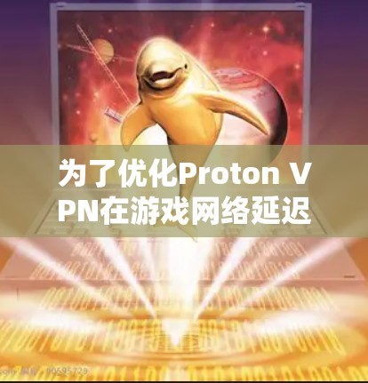 为了优化Proton VPN在游戏网络延迟方面的性能,您可以按照以下步骤进行 为了优化Proton VPN在游戏网络延迟方面的性能,您可以按照以下步骤进行