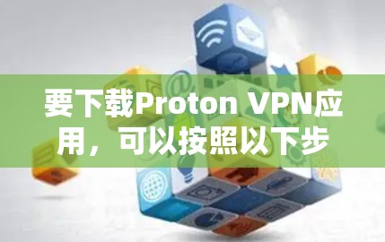 要下载Proton VPN应用，可以按照以下步骤进行