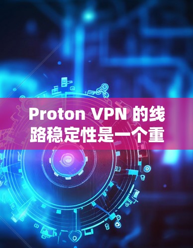Proton VPN 的线路稳定性是一个重要的指标，尤其对于需要长时间连续连接或进行敏感任务的用户来说。以下是一些关于 Proton VPN 线路稳定性的测评和分析