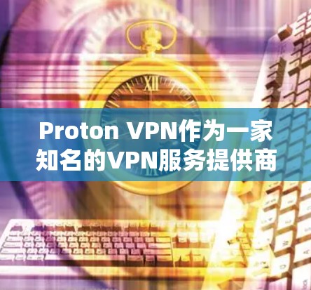 Proton VPN作为一家知名的VPN服务提供商，以其高效的性能和强大的安全性著称。本文将从多个维度探讨其稳定线路体验，帮助用户更全面地了解其优势与潜在不足