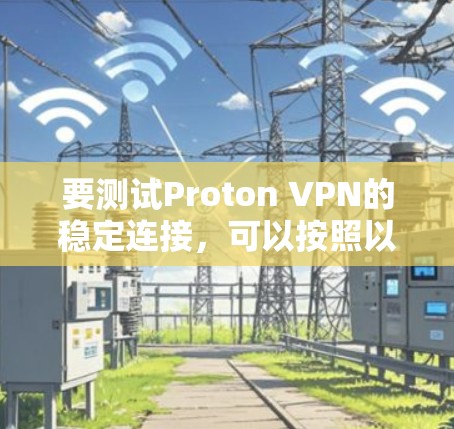 要测试Proton VPN的稳定连接，可以按照以下步骤进行