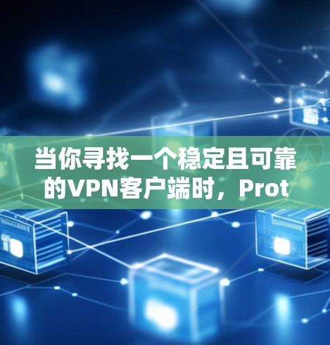 当你寻找一个稳定且可靠的VPN客户端时，Proton VPN是一个不错的选择。以下是基于我的分析和建议的详细步骤，帮助你选择最适合自己需求的客户端