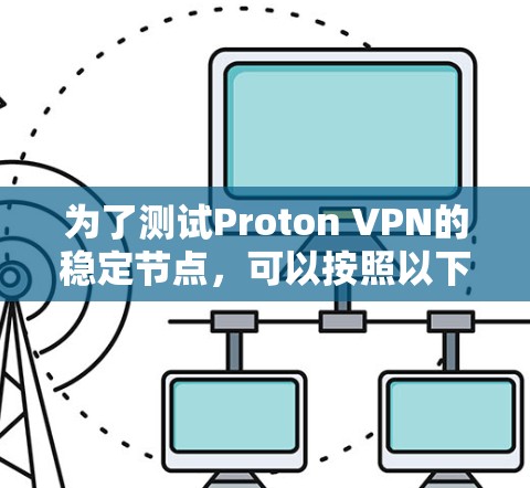 为了测试Proton VPN的稳定节点，可以按照以下步骤进行
