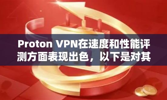 Proton VPN在速度和性能评测方面表现出色，以下是对其速度排行和评测情况的详细分析