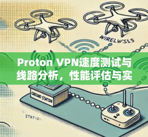 Proton VPN速度测试与线路分析，性能评估与实际使用体验